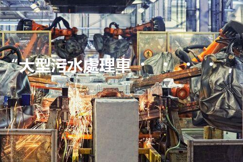 “大型污水處理車，環(huán)保先鋒，守護(hù)碧水藍(lán)天！”